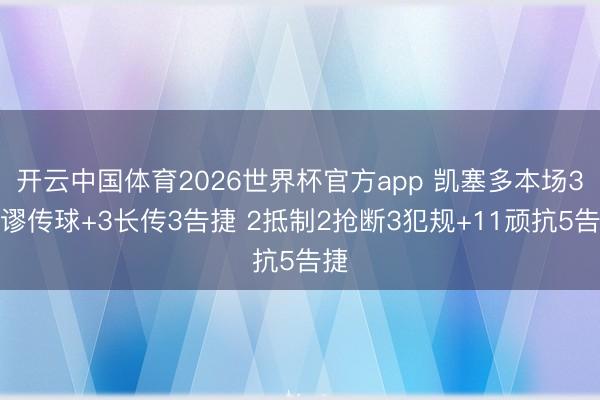 开云中国体育2026世界杯官方app 凯塞多本场3纰谬传球+3长传3告捷 2抵制2抢断3犯规+11顽抗5告捷